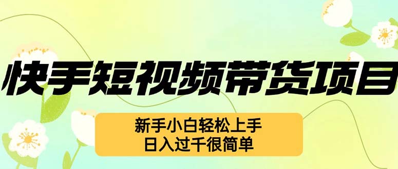 （12957期）快手短视频带货项目，最新玩法 新手小白轻松上手，日入过千很简单-富爸爸项目圈