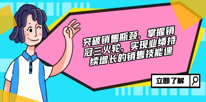 （12965期）突破销售瓶颈，掌握销冠三火轮，实现业绩持续增长的销售技能课-富爸爸项目圈