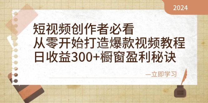 （12968期）短视频创作者必看：从零开始打造爆款视频教程，日收益300+橱窗盈利秘诀-富爸爸项目圈