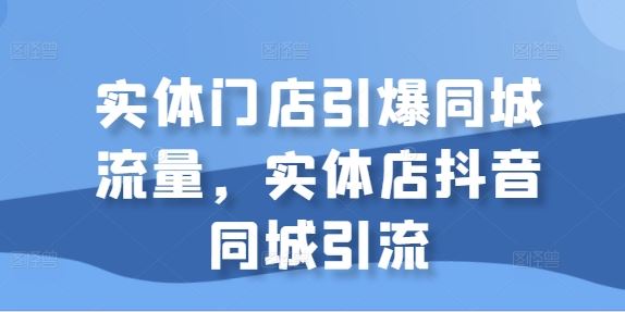 实体门店引爆同城流量，实体店抖音同城引流-富爸爸项目圈
