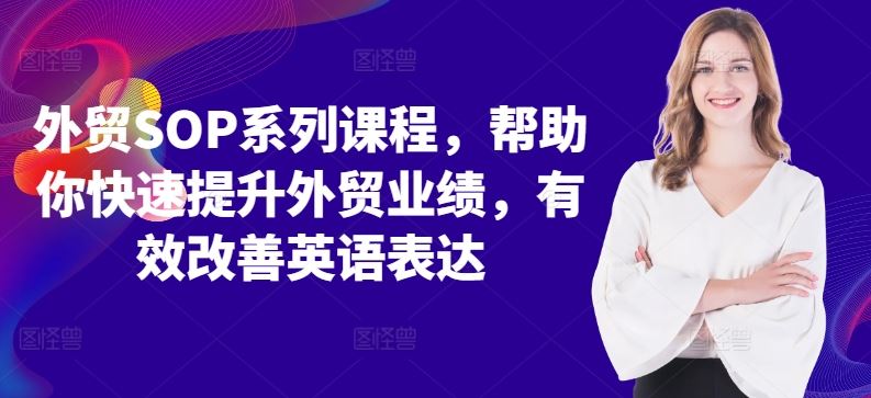 外贸SOP系列课程，帮助你快速提升外贸业绩，有效改善英语表达-富爸爸项目圈