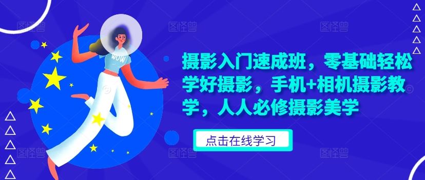 摄影入门速成班，零基础轻松学好摄影，手机+相机摄影教学，人人必修摄影美学-富爸爸项目圈