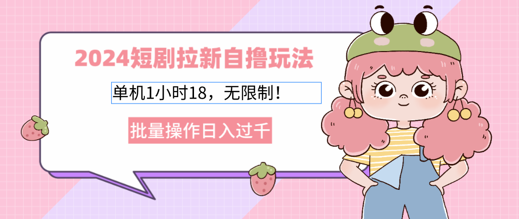 （12972期）2024短剧拉新自撸玩法。单机1小时18，无限制，批量操作日入过千-富爸爸项目圈