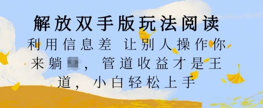 解放双手版玩法阅读，利用信息差让别人操作你来躺Z，管道收益才是王道，小白轻松上手【揭秘】-富爸爸项目圈
