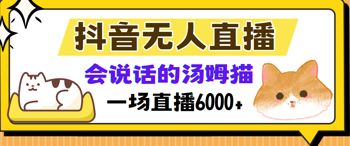 （12976期）抖音无人直播，会说话的汤姆猫弹幕互动小游戏，两场直播6000+-富爸爸项目圈