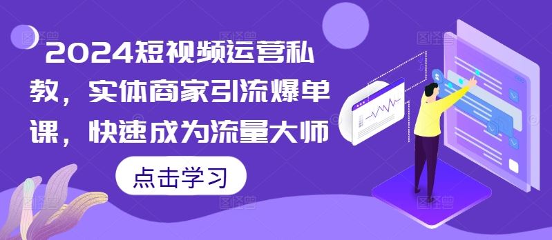 2024短视频运营私教，实体商家引流爆单课，快速成为流量大师-富爸爸项目圈