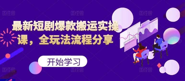 最新短剧爆款搬运实操课，全玩法流程分享（上）-富爸爸项目圈
