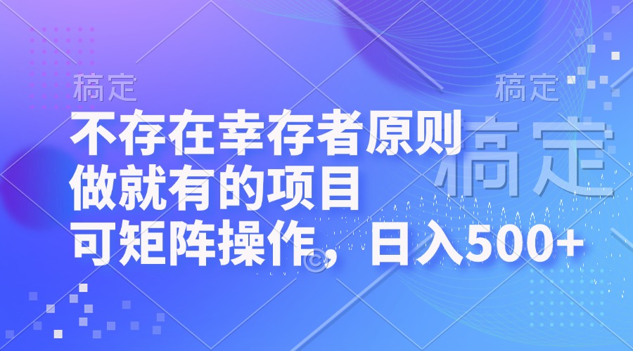 （12989期）不存在幸存者原则，做就有的项目，可矩阵操作，日入500+-富爸爸项目圈