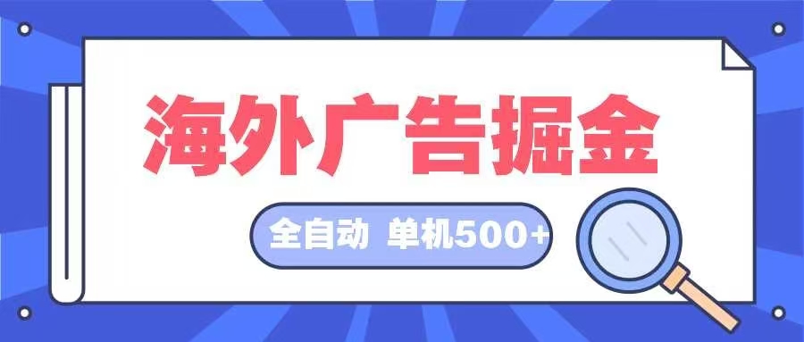 （12996期）海外广告掘金  日入500+ 全自动挂机项目 长久稳定-富爸爸项目圈