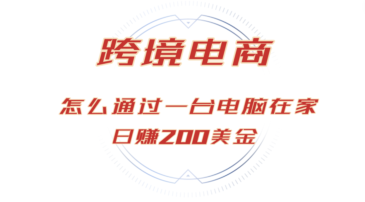 （12997期）日赚200美金的跨境电商赛道，如何在家通过一台电脑把货卖到全世界！-富爸爸项目圈