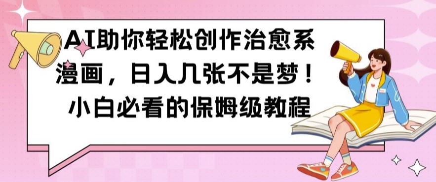 AI助你轻松创作治愈系漫画，日入几张不是梦，小白必看的保姆级教程【揭秘】-富爸爸项目圈