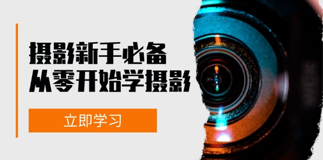 （13002期）摄影新手必备：从零开始学摄影，器材、光线、构图、实战拍摄及后期修片-富爸爸项目圈