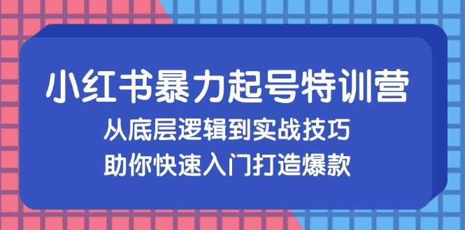 （13003期）小红书暴力起号训练营，从底层逻辑到实战技巧，助你快速入门打造爆款-富爸爸项目圈