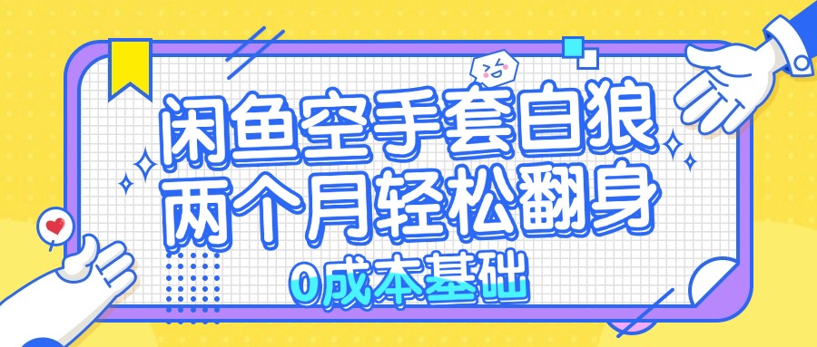 （13004期）闲鱼空手套白狼 0成本基础，简单易上手项目 两个月轻松翻身           …-富爸爸项目圈