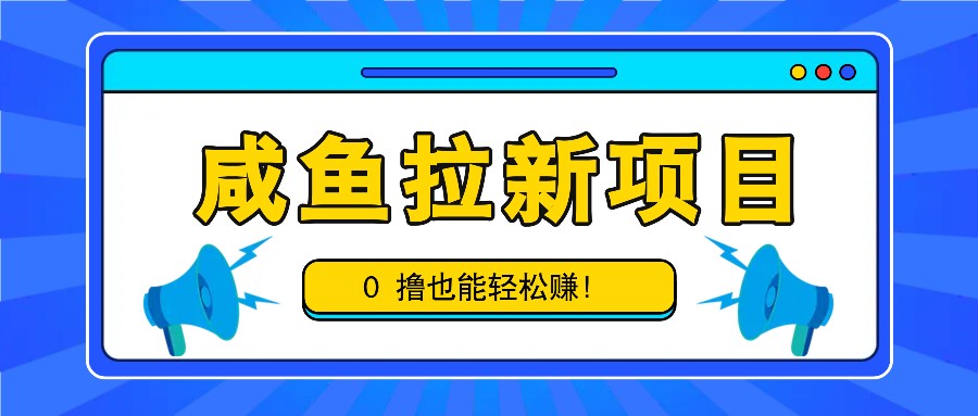 咸鱼拉新项目，拉新一单6-9元，0撸也能轻松赚，白撸几十几百！-富爸爸项目圈