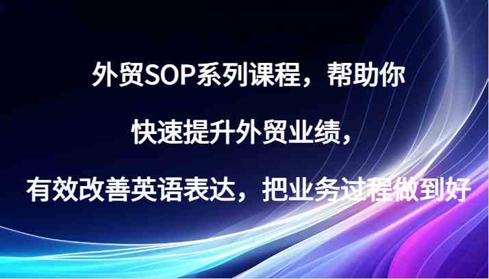 外贸SOP系列课程，帮助你快速提升外贸业绩，有效改善英语表达，把业务过程做到好-富爸爸项目圈