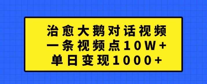 治愈大鹅对话视频，一条视频点赞 10W+，单日变现1k+【揭秘】-富爸爸项目圈