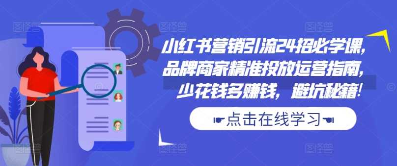 小红书营销引流24招必学课，品牌商家精准投放运营指南，少花钱多赚钱，避坑秘籍!-富爸爸项目圈