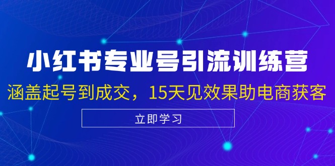 小红书专业号引流陪跑课，涵盖起号到成交，15天见效果助电商获客-富爸爸项目圈