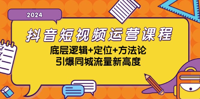抖音短视频运营课程，底层逻辑+定位+方法论，引爆同城流量新高度-富爸爸项目圈