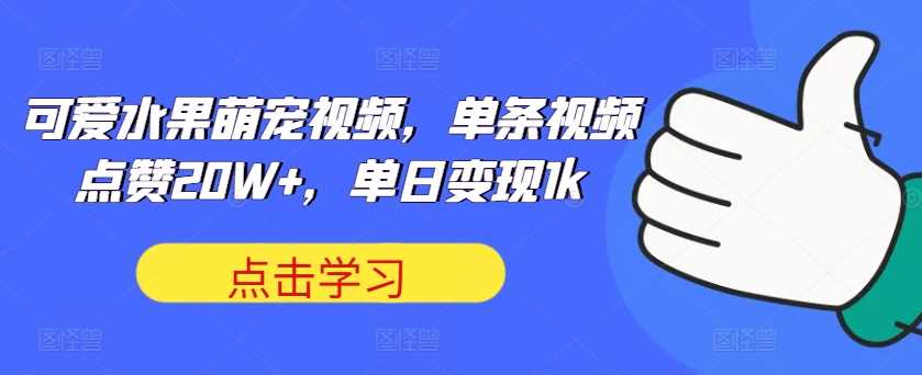 可爱水果萌宠视频，单条视频点赞20W+，单日变现1k【揭秘】-富爸爸项目圈