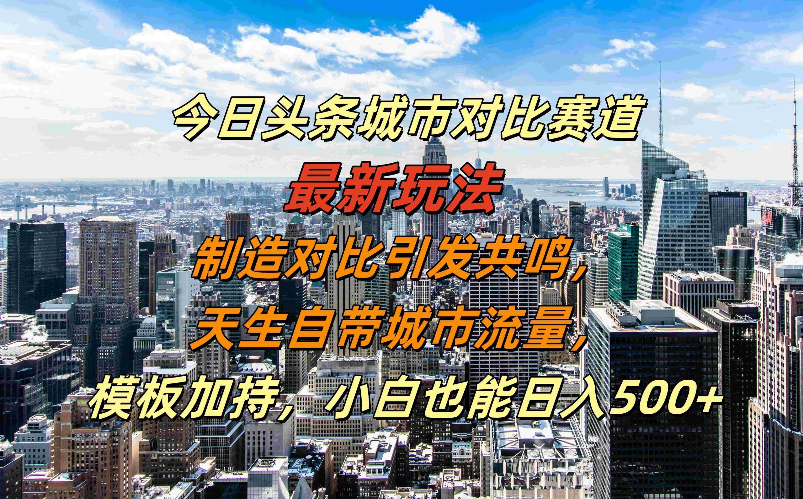 今日头条城市对比赛道最新玩法，制造对比引发共鸣，天生自带城市流量，小白也能日入500+【揭秘】-富爸爸项目圈