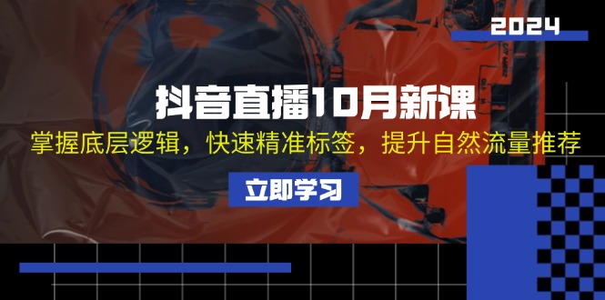 （13024期）抖音直播10月新课：掌握底层逻辑，快速精准标签，提升自然流量推荐-富爸爸项目圈