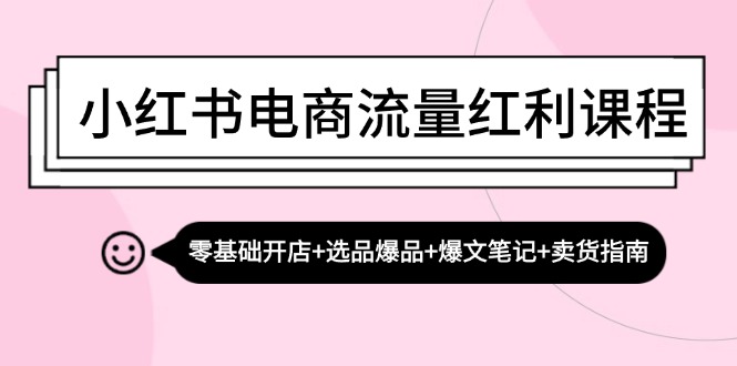 （13026期）小红书电商流量红利课程：零基础开店+选品爆品+爆文笔记+卖货指南-富爸爸项目圈