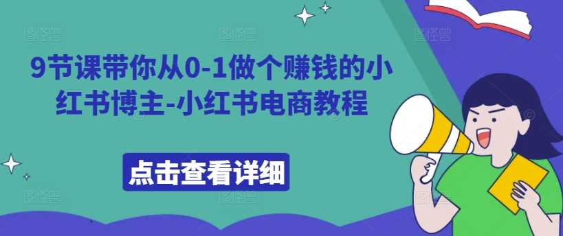 9节课带你从0-1做个赚钱的小红书博主-小红书电商教程-富爸爸项目圈