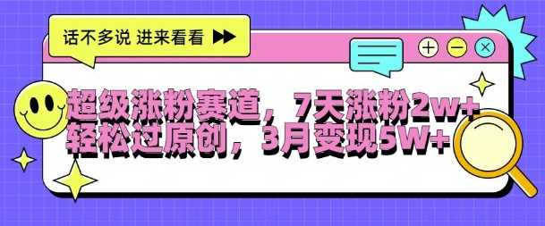 超级涨粉赛道，每天半小时，7天涨粉2W+，轻松过原创，三月变现5W+【揭秘】-富爸爸项目圈