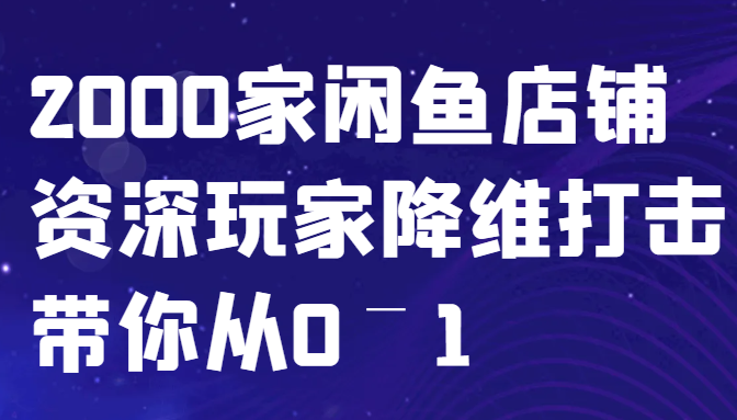 闲鱼已经饱和？纯扯淡！2000家闲鱼店铺资深玩家降维打击带你从0–1-富爸爸项目圈