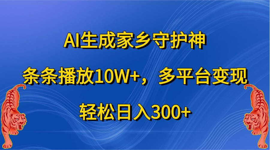 AI生成家乡守护神，条条播放10W+，多平台变现，轻松日入300+-富爸爸项目圈