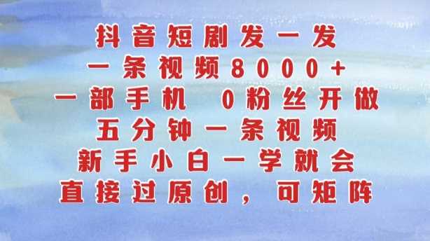 抖音短剧发一发，五分钟一条视频，新手小白一学就会，只要一部手机，0粉丝即可操作-富爸爸项目圈