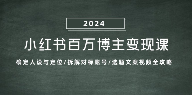 小红书百万博主变现课：确定人设与定位/拆解对标账号/选题文案视频全攻略-富爸爸项目圈