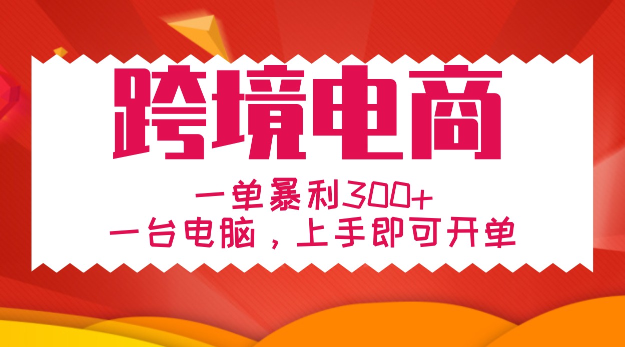 手把手教学跨境电商，一单暴利300+，一台电脑上手即可开单-富爸爸项目圈