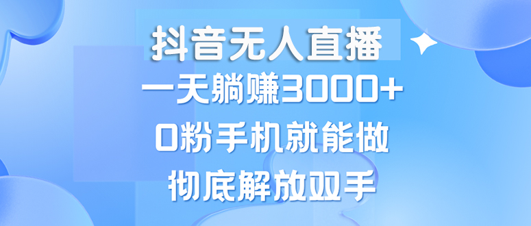 （13038期）抖音无人直播，一天躺赚3000+，0粉手机就能做，新手小白均可操作-富爸爸项目圈