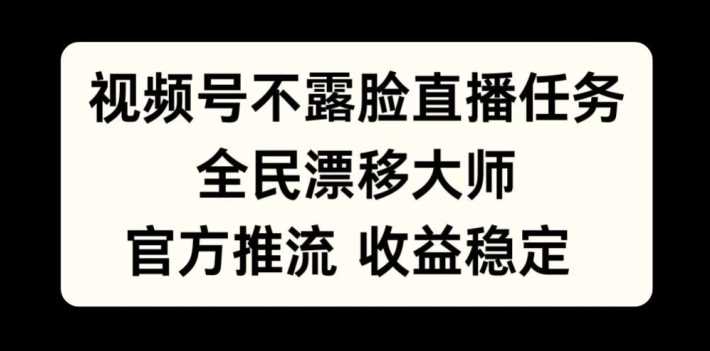 视频号不露脸直播任务，全民漂移大师，官方推流，收益稳定，全民可做【揭秘】-富爸爸项目圈