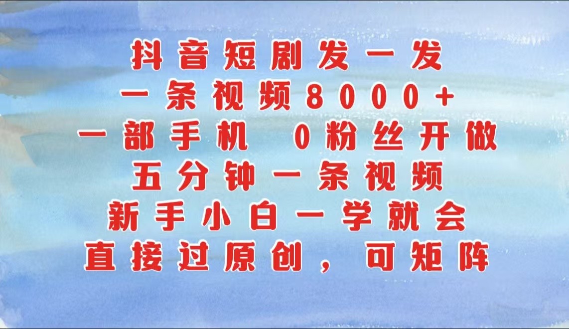 抖音短剧发一发，一条视频8000+，五分钟一条视频，新手小白一学就会，只要一部手机…-富爸爸项目圈