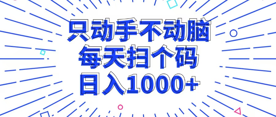 （13041期）只动手不动脑，每个扫个码，日入1000+-富爸爸项目圈
