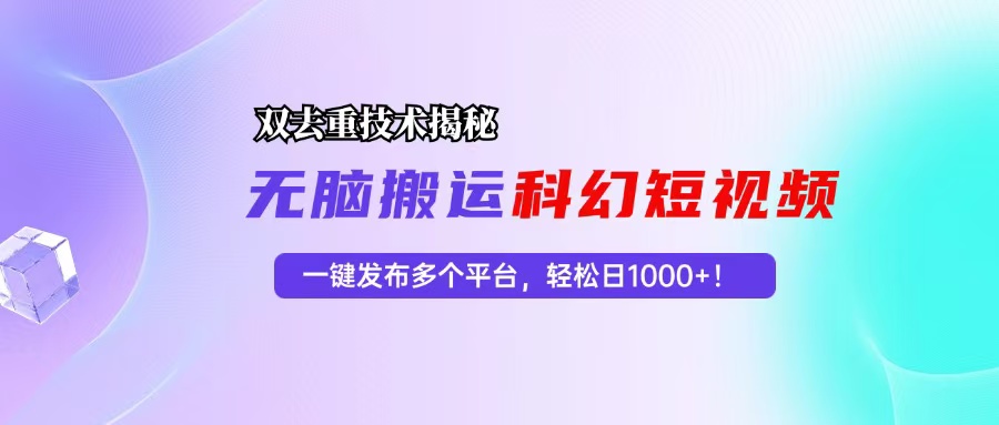 （13048期）科幻短视频双重去重技术揭秘，一键发布多个平台，轻松日入1000+！-富爸爸项目圈