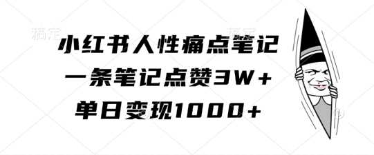 小红书人性痛点笔记，一条笔记点赞3W+，单日变现1k-富爸爸项目圈