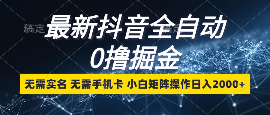 （13054期）最新抖音全自动0撸掘金，无需实名，无需手机卡，小白矩阵操作日入2000+-富爸爸项目圈