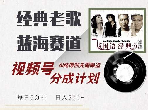 最新经典老歌赛道，视频号分成计划收益拿到手软，AI纯原创，无需搬运每天5分钟，日入500+-富爸爸项目圈