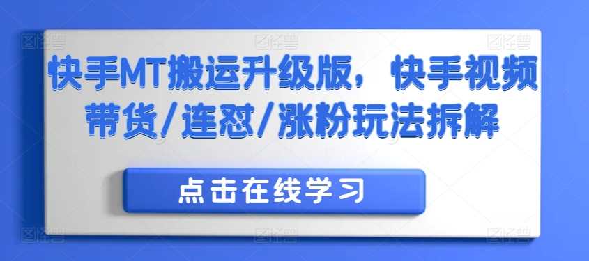 快手MT搬运升级版，快手视频带货/连怼/涨粉玩法拆解-富爸爸项目圈