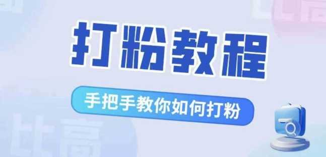 比高·打粉教程，手把手教你如何打粉，解决你的流量焦虑-富爸爸项目圈