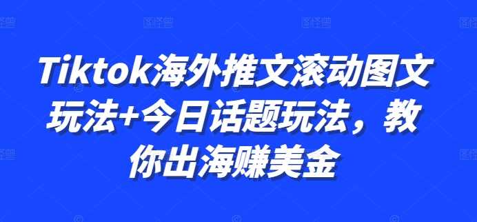 Tiktok海外推文滚动图文玩法+今日话题玩法，教你出海赚美金-富爸爸项目圈