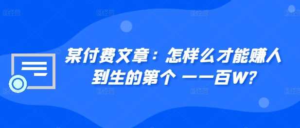 ​某付费文章：怎‮样么‬才能赚‮人到‬生的第‮个一‬一百W?-富爸爸项目圈