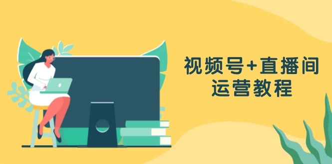 （13061期）视频号+直播间运营教程：作品创作、直播设置与数据分析一网打尽-富爸爸项目圈