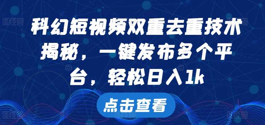 科幻短视频双重去重技术，一键发布多个平台，轻松日入1k【揭秘】-富爸爸项目圈