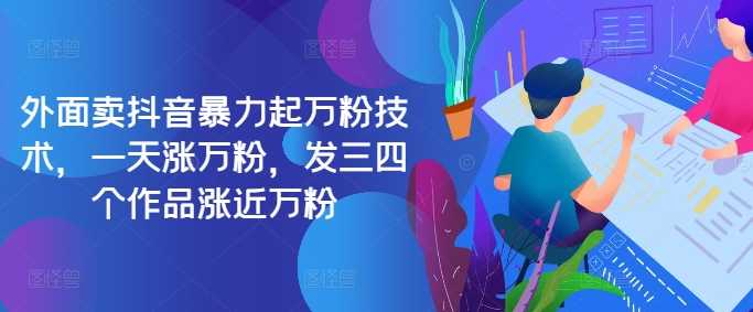 最新抖音暴力起万粉技术，一天涨万粉，发三四个作品涨近万粉-富爸爸项目圈
